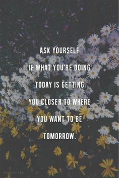 Preguntate a vos mismos si lo que estás haciendo hoy te está acercando a lo que querés ser mañana.